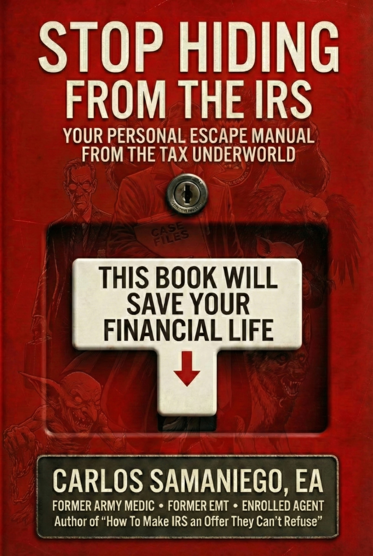 Stop Hiding from the IRS — Your Personal Escape Manual from the Tax Underworld by Carlos Samaniego, EA